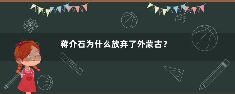 蒋介石为什么放弃了外蒙古？