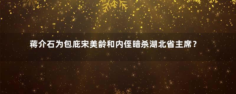 蒋介石为包庇宋美龄和内侄暗杀湖北省主席？