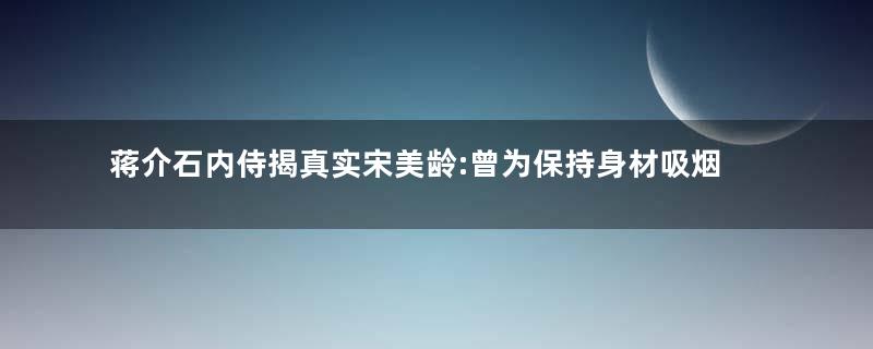 蒋介石内侍揭真实宋美龄:曾为保持身材吸烟