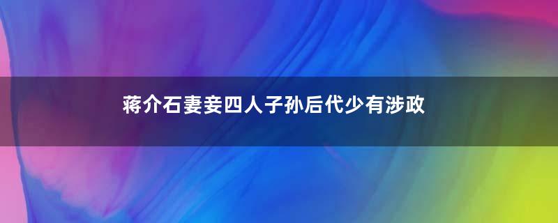 蒋介石妻妾四人子孙后代少有涉政