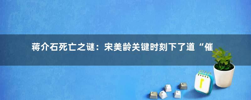 蒋介石死亡之谜：宋美龄关键时刻下了道“催命符”