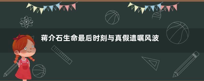 蒋介石生命最后时刻与真假遗嘱风波