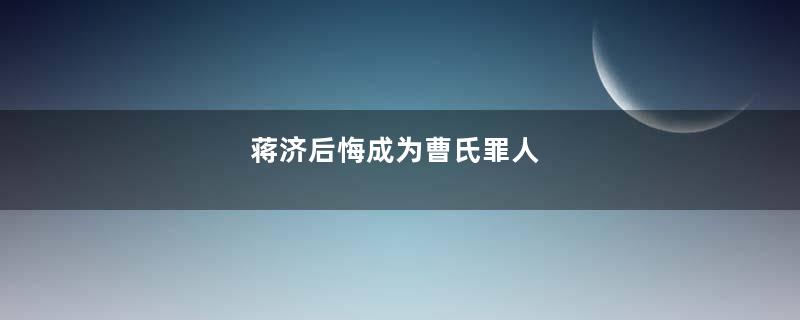 蒋济后悔成为曹氏罪人