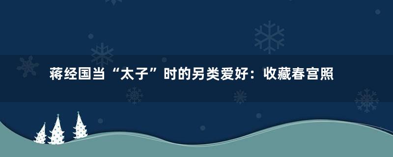 蒋经国当“太子”时的另类爱好：收藏春宫照片