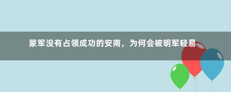 蒙军没有占领成功的安南，为何会被明军轻易击败？