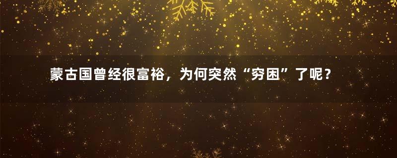 蒙古国曾经很富裕，为何突然“穷困”了呢？