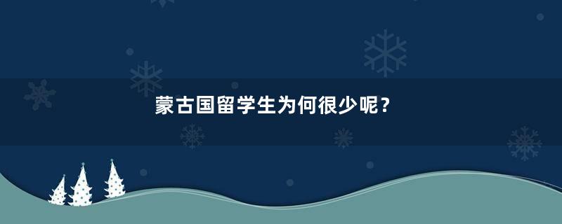 蒙古国留学生为何很少呢？