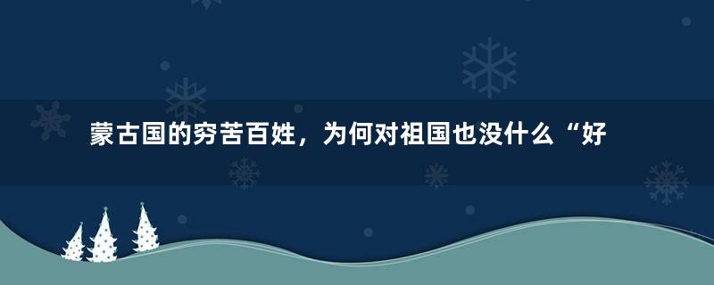 蒙古国的穷苦百姓，为何对祖国也没什么“好感”呢？