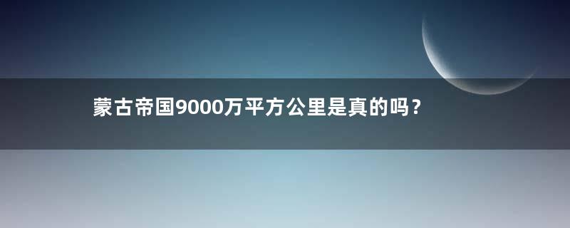 蒙古帝国9000万平方公里是真的吗？