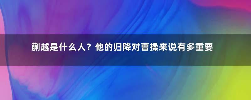 蒯越是什么人？他的归降对曹操来说有多重要？