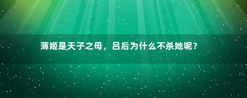 薄姬是天子之母，吕后为什么不杀她呢？