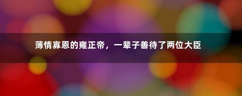 薄情寡恩的雍正帝，一辈子善待了两位大臣