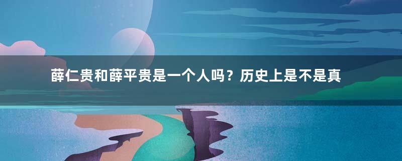 薛仁贵和薛平贵是一个人吗？历史上是不是真有其人？