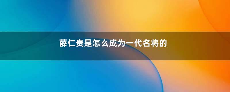 薛仁贵是怎么成为一代名将的