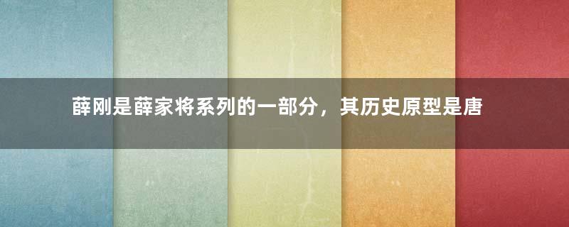 薛刚是薛家将系列的一部分，其历史原型是唐朝哪位名将？