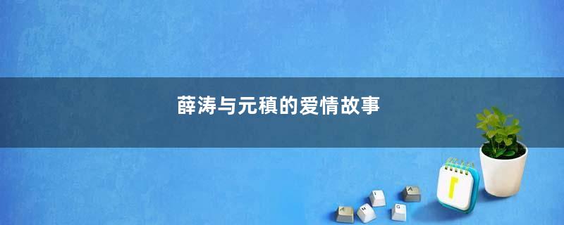 薛涛与元稹的爱情故事