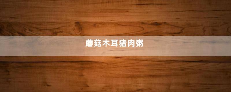 蘑菇木耳猪肉粥