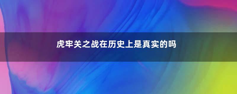 虎牢关之战在历史上是真实的吗