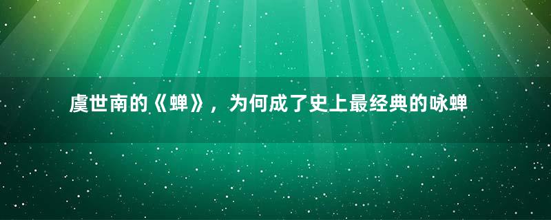 虞世南的《蝉》，为何成了史上最经典的咏蝉诗？