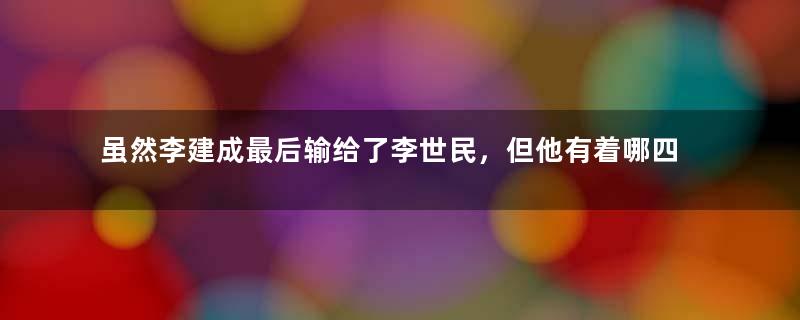 虽然李建成最后输给了李世民，但他有着哪四位能臣猛将？