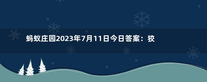 蚂蚁庄园2023年7月11日今日答案：狡兔三窟中的狡兔指的是哪种兔子？答案