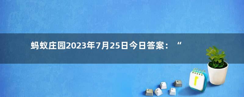 蚂蚁庄园2023年7月25日今日答案：“水果之王”榴莲与我国历史上的哪位航海家有关？