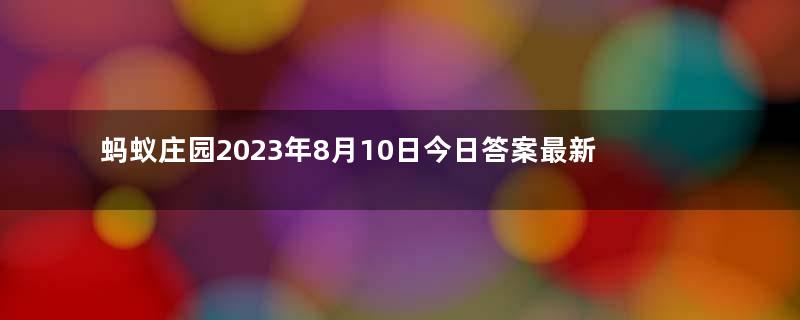 蚂蚁庄园2023年8月10日今日答案最新：人们常说的“群口相声”至少是几个人表演？