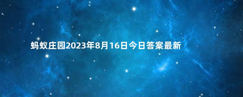 蚂蚁庄园2023年8月16日今日答案最新：以下哪一种组织类型属于公益组织？