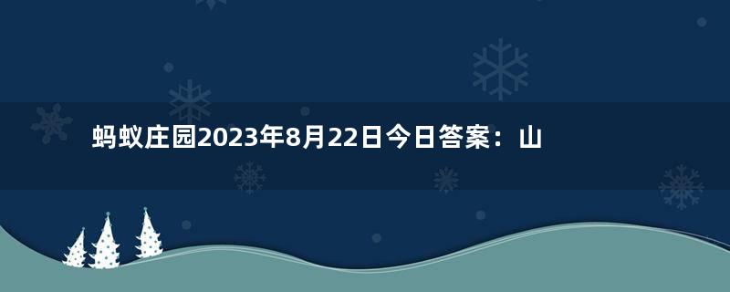 蚂蚁庄园2023年8月22日今日答案：山竹的果脐像小花，“花瓣”数量越多，代表果肉？答案