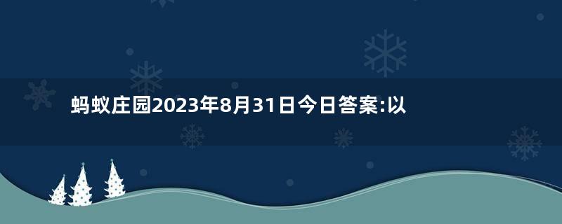 蚂蚁庄园2023年8月31日今日答案:以下哪种传统体育项目是世界级非物质文化遗产答案
