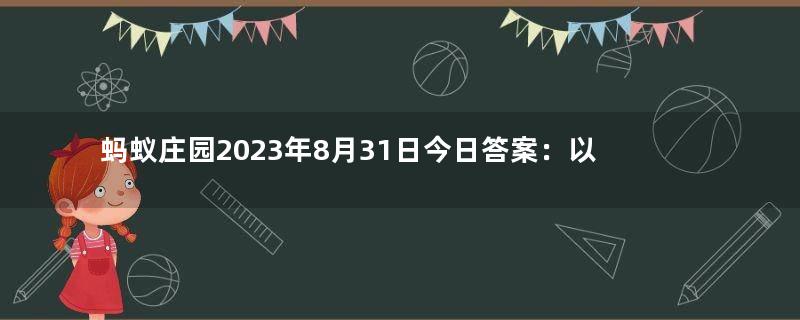 蚂蚁庄园2023年8月31日今日答案：以下哪种传统体育项目是世界级非物质文化遗产答案