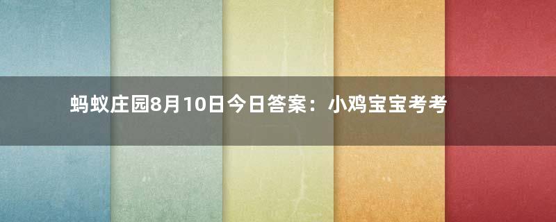 蚂蚁庄园8月10日今日答案：小鸡宝宝考考你：人们常说的“群口相声”至少是几个人表演？