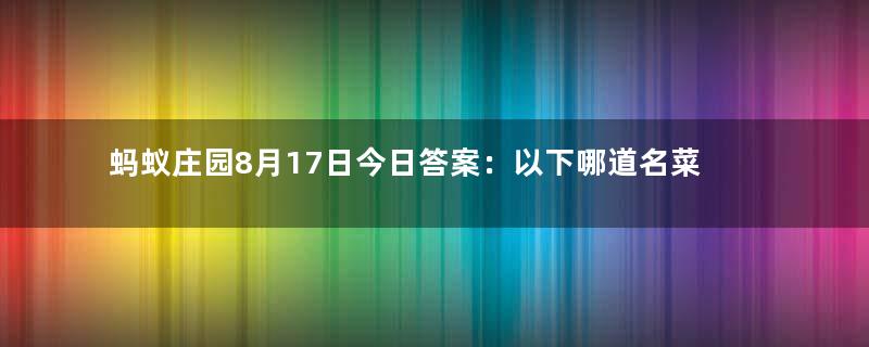 蚂蚁庄园8月17日今日答案：以下哪道名菜是东北特色美食？