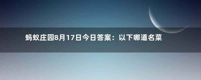 蚂蚁庄园8月17日今日答案：以下哪道名菜是东北特色美食？答案