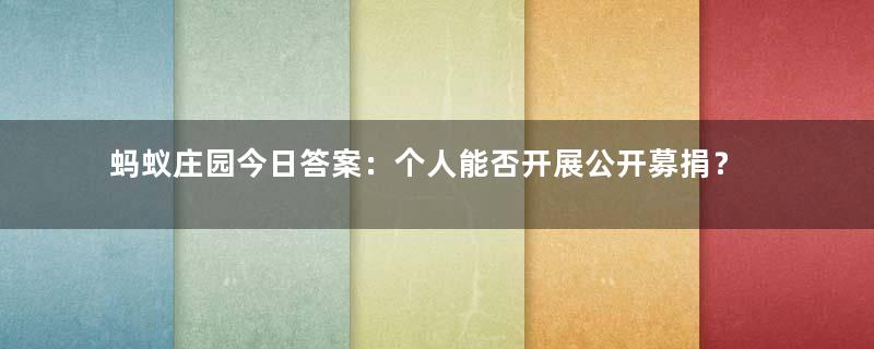 蚂蚁庄园今日答案：个人能否开展公开募捐？