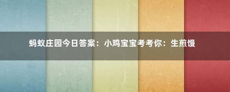 蚂蚁庄园今日答案：小鸡宝宝考考你：生煎馒头是哪里的传统小吃？