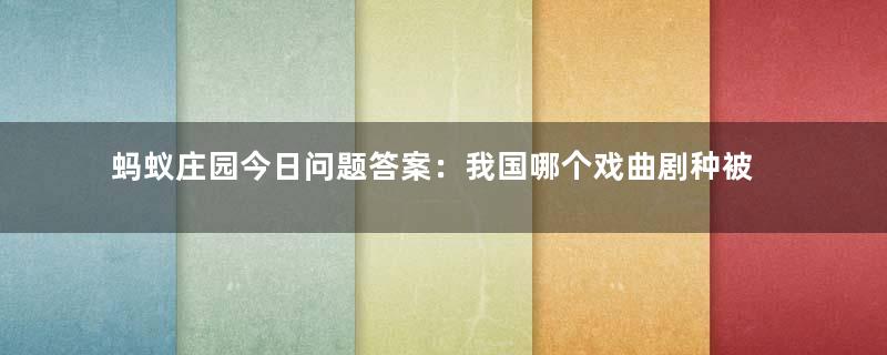 蚂蚁庄园今日问题答案：我国哪个戏曲剧种被称为“百戏之师”？