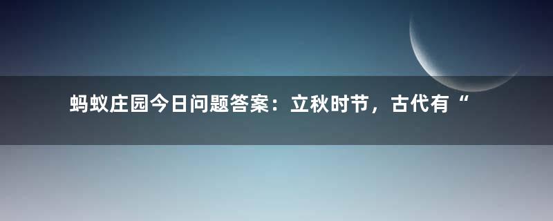 蚂蚁庄园今日问题答案：立秋时节，古代有“梧桐报秋”的习俗，猜猜与哪个成语有关？