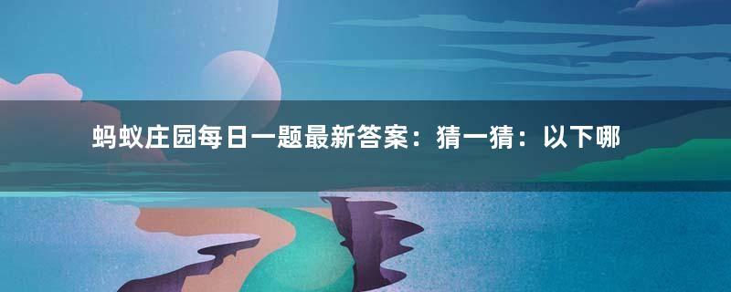 蚂蚁庄园每日一题最新答案：猜一猜：以下哪个是古人对螃蟹的别称？