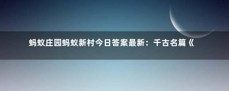 蚂蚁庄园蚂蚁新村今日答案最新：千古名篇《滕王阁序》中“物华天宝，人杰地灵”形容的是哪座城市？