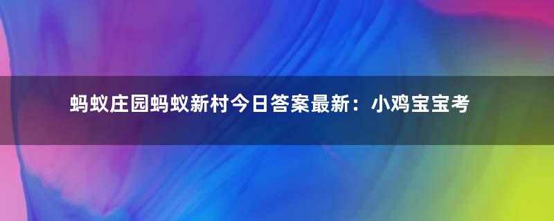 蚂蚁庄园蚂蚁新村今日答案最新：小鸡宝宝考考你：生煎馒头是哪里的传统小吃？