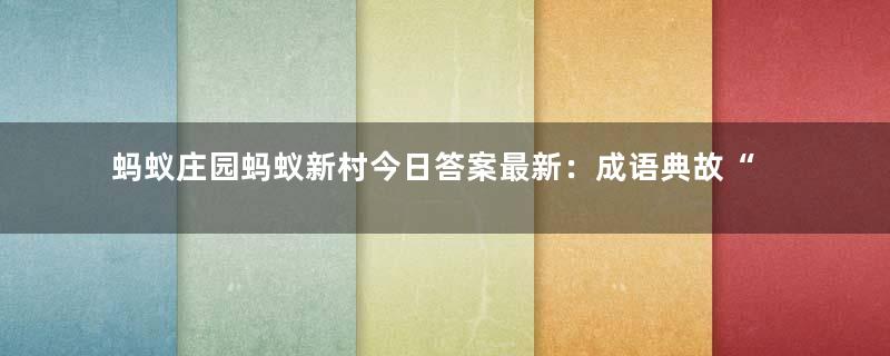 蚂蚁庄园蚂蚁新村今日答案最新：成语典故“不敢越雷池一步”中的“雷池”真的存在吗？