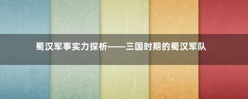 蜀汉军事实力探析——三国时期的蜀汉军队