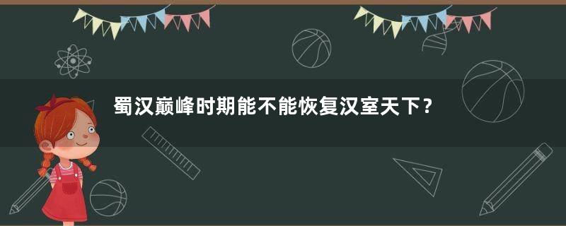 蜀汉巅峰时期能不能恢复汉室天下？