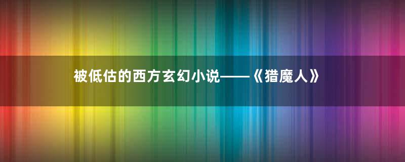 被低估的西方玄幻小说——《猎魔人》