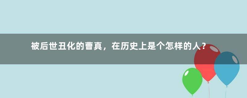 被后世丑化的曹真，在历史上是个怎样的人？