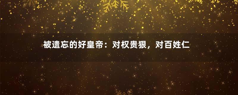 被遗忘的好皇帝：对权贵狠，对百姓仁
