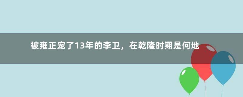 被雍正宠了13年的李卫，在乾隆时期是何地位？