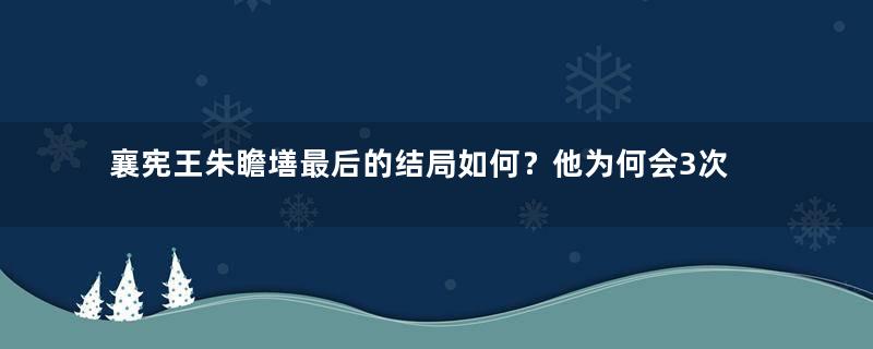 襄宪王朱瞻墡最后的结局如何？他为何会3次错失皇位？