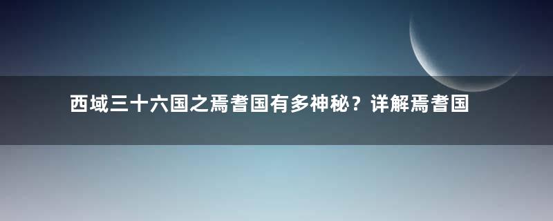 西域三十六国之焉耆国有多神秘？详解焉耆国的历史